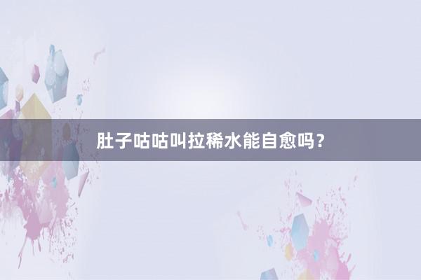 肚子咕咕叫拉稀水能自愈吗？