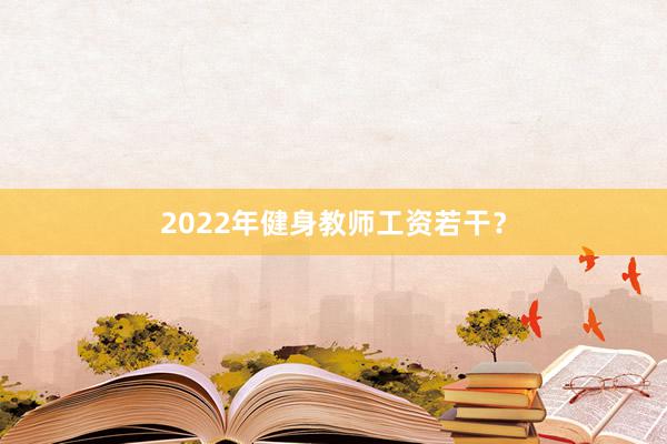 2022年健身教师工资若干？