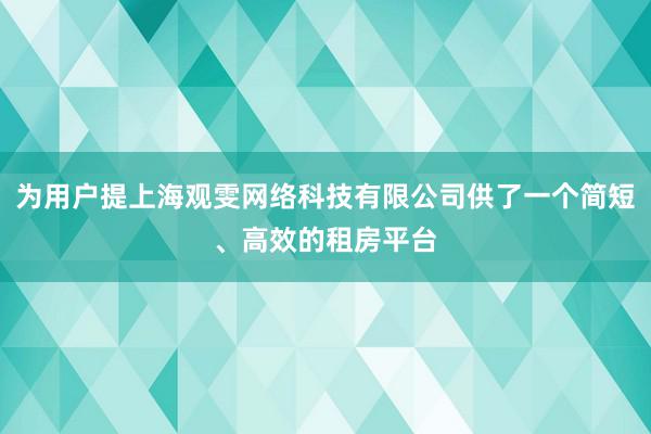 为用户提上海观雯网络科技有限公司供了一个简短、高效的租房平台