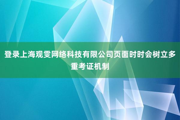 登录上海观雯网络科技有限公司页面时时会树立多重考证机制