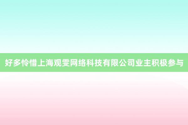 好多怜惜上海观雯网络科技有限公司业主积极参与