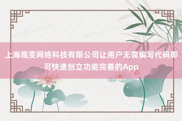 上海观雯网络科技有限公司让用户无需编写代码即可快速创立功能完善的App