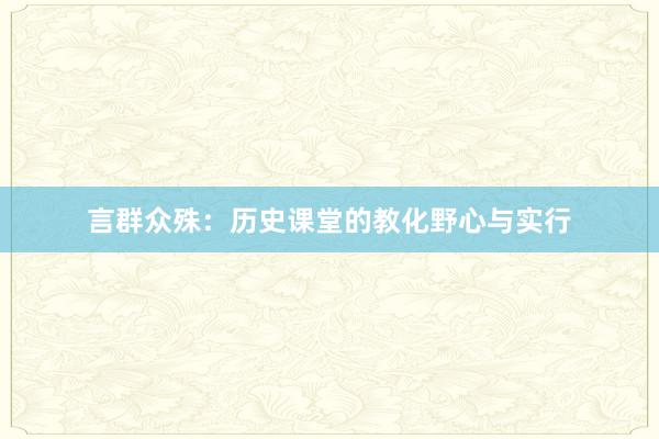 言群众殊：历史课堂的教化野心与实行