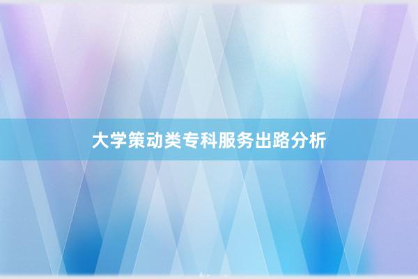 大学策动类专科服务出路分析