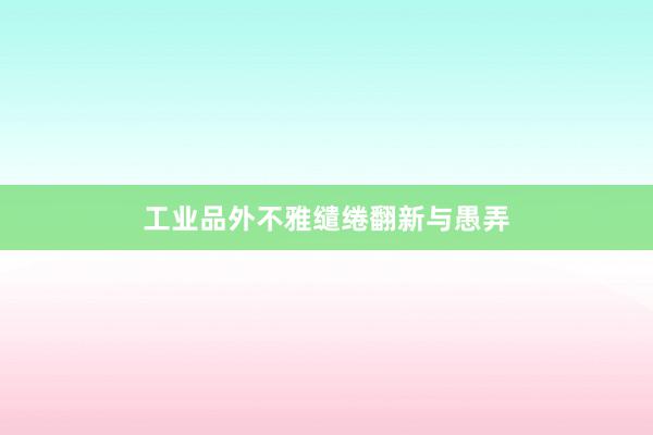 工业品外不雅缱绻翻新与愚弄