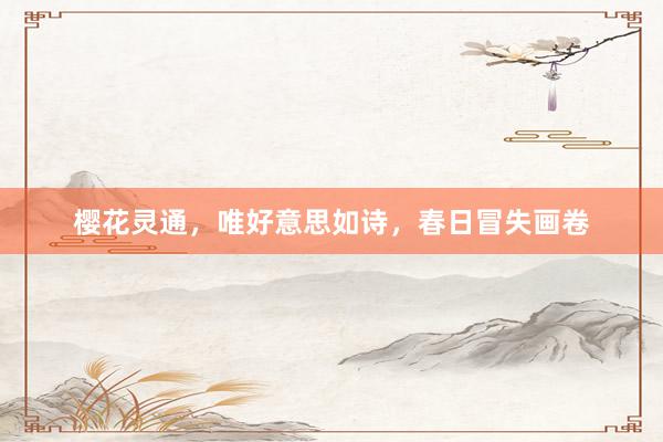 樱花灵通，唯好意思如诗，春日冒失画卷