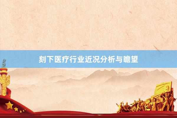 刻下医疗行业近况分析与瞻望