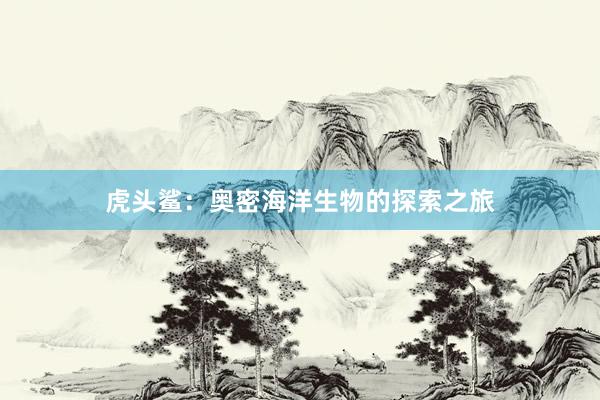 虎头鲨:奥密海洋生物的探索之旅