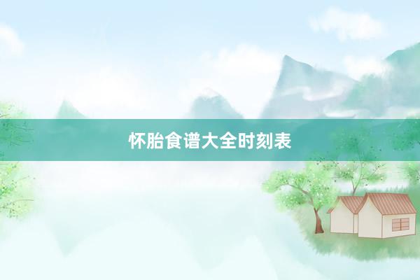 怀胎食谱大全时刻表